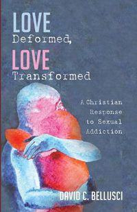 Cover image for Love Deformed, Love Transformed: A Christian Response to Sexual Addiction