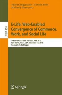 Cover image for E-Life: Web-Enabled Convergence of Commerce, Work, and Social Life: 15th Workshop on e-Business, WEB 2015, Fort Worth, Texas, USA, December 12, 2015, Revised Selected Papers