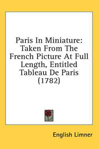 Cover image for Paris in Miniature: Taken from the French Picture at Full Length, Entitled Tableau de Paris (1782)