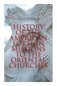 Cover image for History of the American Foreign Missions to the Oriental Churches: Complete Edition (Vol. 1&2)