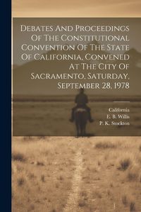 Cover image for Debates And Proceedings Of The Constitutional Convention Of The State Of California, Convened At The City Of Sacramento, Saturday, September 28, 1978