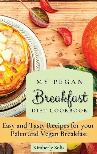 Cover image for My Pegan Breakfast Diet Cookbook: Easy and Tasty Recipes for your Paleo and Vegan Breakfast