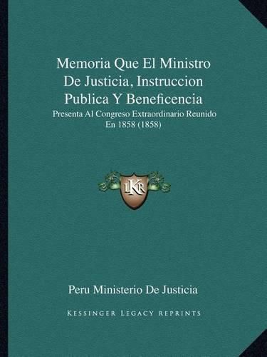 Cover image for Memoria Que El Ministro de Justicia, Instruccion Publica y Beneficencia: Presenta Al Congreso Extraordinario Reunido En 1858 (1858)