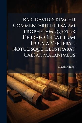 Cover image for Rab. Davidis Kimchii Commentarii In Jesaiam Prophetam Quos Ex Hebraeo In Latinum Idioma Vertebat, Notulisque Illustrabat Caesar Malanimeus