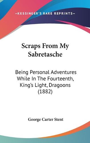 Scraps from My Sabretasche: Being Personal Adventures While in the Fourteenth, King's Light, Dragoons (1882)