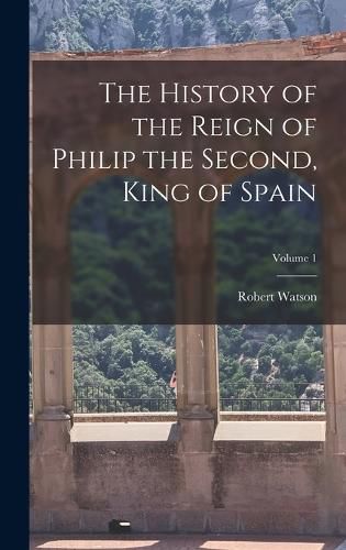 The History of the Reign of Philip the Second, King of Spain; Volume 1