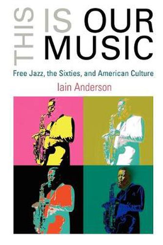 Cover image for This Is Our Music: Free Jazz, the Sixties, and American Culture