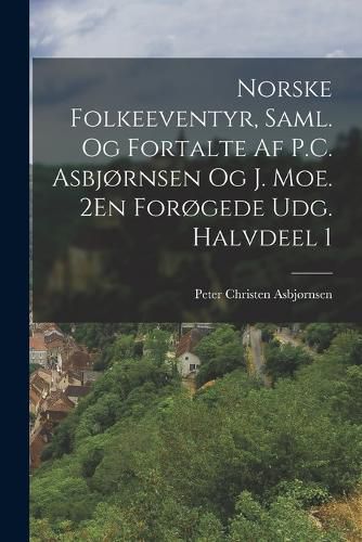 Cover image for Norske Folkeeventyr, Saml. Og Fortalte Af P.C. Asbjornsen Og J. Moe. 2En Forogede Udg. Halvdeel 1