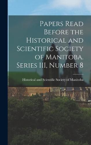 Cover image for Papers Read Before the Historical and Scientific Society of Manitoba. Series III, Number 8