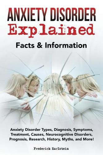 Cover image for Anxiety Disorder Explained: Anxiety Disorder Types, Diagnosis, Symptoms, Treatment, Causes, Neurocognitive Disorders, Prognosis, Research, History, Myths, and More! Facts & Information