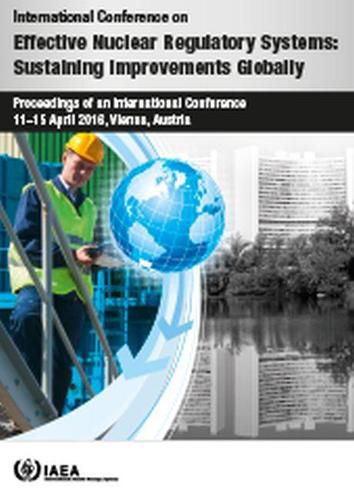 International Conference on Effective Nuclear Regulatory Systems: Sustaining Improvements Globally: Proceedings of an International Conference Held in Vienna, Austria, 11-15 April 2016