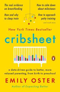 Cover image for Cribsheet: A Data-Driven Guide to Better, More Relaxed Parenting, from Birth to Preschool