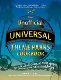 Cover image for The Unofficial Universal Theme Parks Cookbook: From Moose Juice to Chicken and Waffle Sandwiches, 75+ Delicious Universal-Inspired Recipes