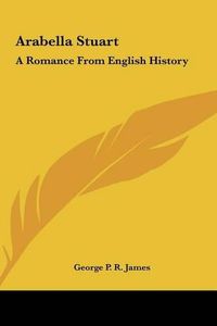 Cover image for Arabella Stuart Arabella Stuart: A Romance from English History a Romance from English History