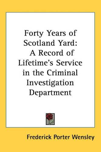 Cover image for Forty Years of Scotland Yard: A Record of Lifetime's Service in the Criminal Investigation Department