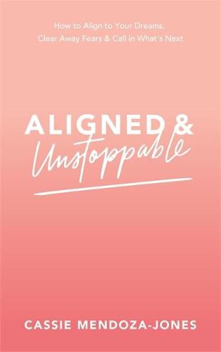 Cover image for Aligned and Unstoppable: How to Align with Your Dreams, Clear Away Fears and Call in What's Next