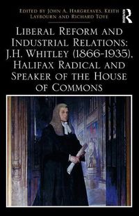 Cover image for Liberal Reform and Industrial Relations: J.H. Whitley (1866-1935), Halifax Radical and Speaker of the House of Commons