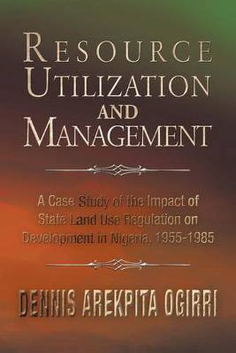 Cover image for Resource Utilization and Management: A Case Study Of The Impact Of State Land Use Regulation on Development in Nigeria, 1955-1985