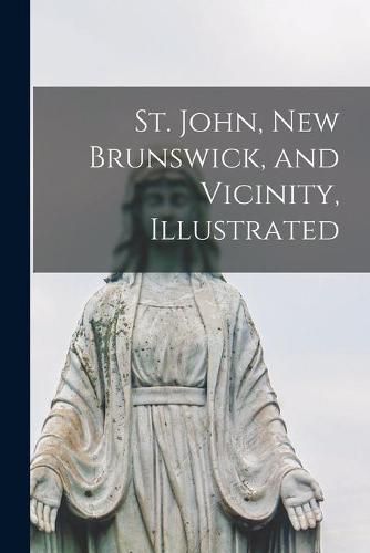 Cover image for St. John, New Brunswick, and Vicinity, Illustrated [microform]