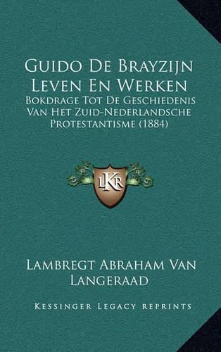 Cover image for Guido de Brayzijn Leven En Werken: Bokdrage Tot de Geschiedenis Van Het Zuid-Nederlandsche Protestantisme (1884)