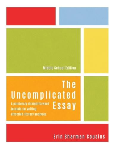 Cover image for The Uncomplicated Essay: A Painlessly Straightforward Formula for Writing Effective Literary Analyses (Middle School Edition)