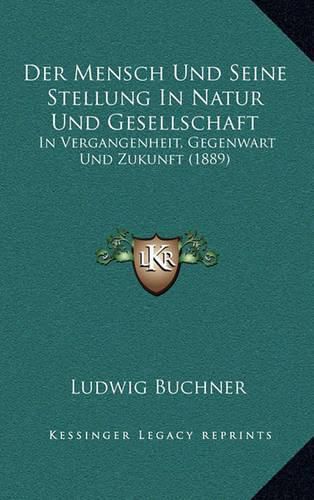 Der Mensch Und Seine Stellung in Natur Und Gesellschaft: In Vergangenheit, Gegenwart Und Zukunft (1889)