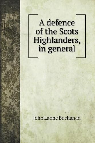 Cover image for A defence of the Scots Highlanders, in general