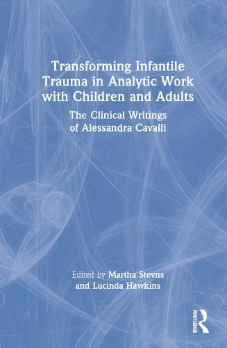 Cover image for Transforming Infantile Trauma in Analytic Work with Children and Adults: The Clinical Writings of Alessandra Cavalli