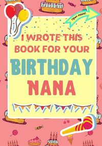 Cover image for I Wrote This Book For Your Birthday Nana: The Perfect Birthday Gift For Kids to Create Their Very Own Book For Nana