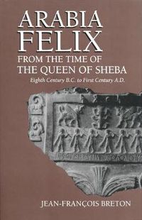 Cover image for Arabia Felix From The Time Of The Queen Of Sheba: Eighth Century B.C. to First Century A.D.