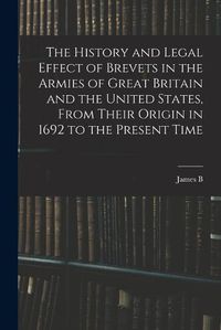 Cover image for The History and Legal Effect of Brevets in the Armies of Great Britain and the United States, From Their Origin in 1692 to the Present Time