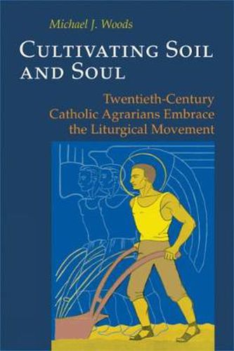 Cover image for Cultivating Soil and Soul: Twentieth-Century Catholic Agrarians Embrace the Liturgical Movement