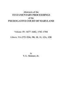 Cover image for Abstracts of the Testamentary Proceedings of the Prerogative Court of Maryland. Volume IV: 1677-1682, 1702-1704. Libers: 9A (372-524), 9B, 10, 11, 12A, 12B