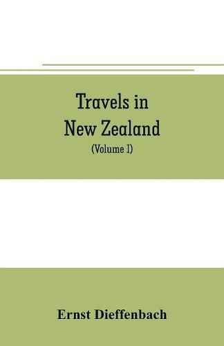 Cover image for Travels in New Zealand: with contributions to the geography, geology, botany, and natural history of that country (Volume I)