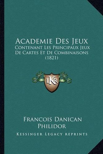 Academie Des Jeux: Contenant Les Principaux Jeux de Cartes Et de Combinaisons (1821)