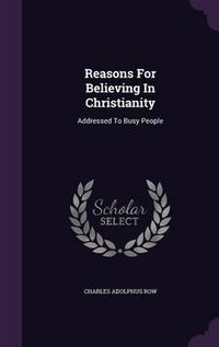 Cover image for Reasons for Believing in Christianity: Addressed to Busy People