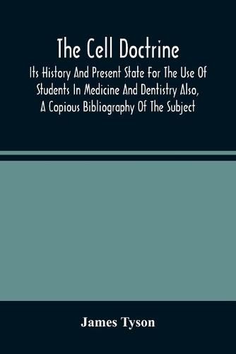 The Cell Doctrine: Its History And Present State For The Use Of Students In Medicine And Dentistry Also, A Copious Bibliography Of The Subject