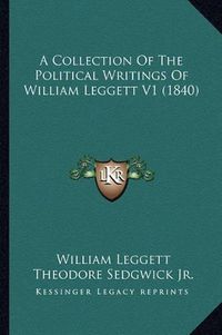 Cover image for A Collection of the Political Writings of William Leggett V1 (1840)