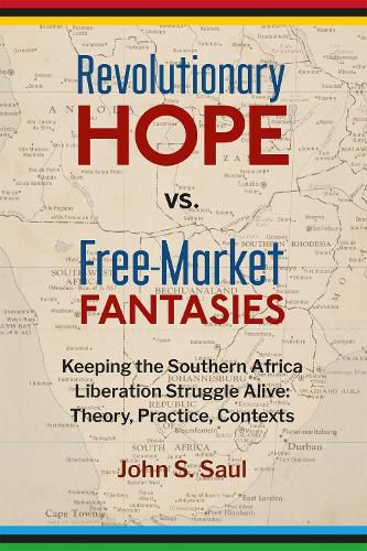 Cover image for Revolutionary hope vs. free-market fantasies: keeping the southern African liberation struggle alive: theory, practice, contexts