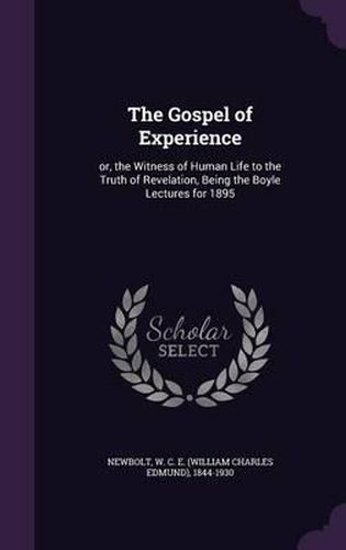 Cover image for The Gospel of Experience: Or, the Witness of Human Life to the Truth of Revelation, Being the Boyle Lectures for 1895