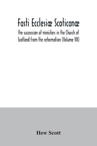 Fasti ecclesiae scoticanae; the succession of ministers in the Church of Scotland from the reformation (Volume VII)