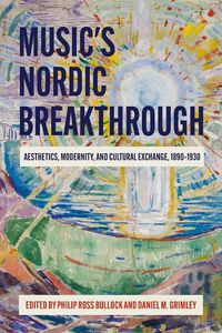 Cover image for Music's Nordic Breakthrough: Aesthetics, Modernity, and Cultural Exchange, 1890-1930