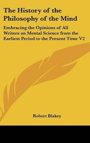 Cover image for The History of the Philosophy of the Mind: Embracing the Opinions of All Writers on Mental Science from the Earliest Period to the Present Time V2