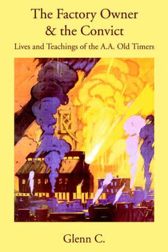 Cover image for The Factory Owner & the Convict: Lives and Teachings of the A.A. Old Timers