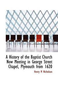 Cover image for A History of the Baptist Church Now Meeting in George Street Chapel, Plymouth from 1620