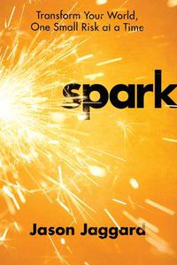 Cover image for Spark: Transform your World, One Small Risk at a Time