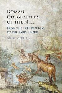 Cover image for Roman Geographies of the Nile: From the Late Republic to the Early Empire