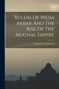 Cover image for Rulers Of India Akbar And The Rise Of The Mughal Empire