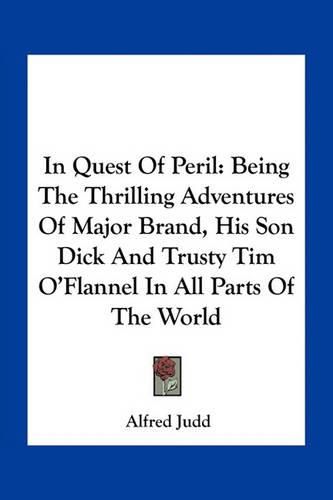 In Quest of Peril: Being the Thrilling Adventures of Major Brand, His Son Dick and Trusty Tim O'Flannel in All Parts of the World