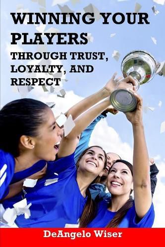 Cover image for Winning Your Players through Trust, Loyalty, and Respect: A Soccer Coach's Guide